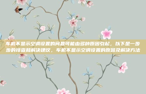 车机不显示空调设置的问题可能由多种原因引起，以下是一步步的排查和解决建议，车机不显示空调设置的原因及解决方法