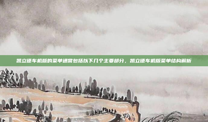 凯立德车机版的菜单通常包括以下几个主要部分，凯立德车机版菜单结构解析