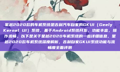 星越2020款的车机系统是吉利汽车自家的GKUI（Geely Kernel UI）系统，基于Android系统开发，功能丰富，操作流畅。以下是关于星越2020车机系统的一些详细信息，星越2020款车机系统深度解析，吉利自家GKUI系统功能与流畅度全面评测