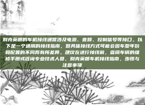 别克英朗的车机接线通常涉及电源、音频、控制信号等接口。以下是一个通用的接线指南，但具体接线方式可能会因车型年份和配置的不同而有所差异。建议在进行接线前，查阅车辆的维修手册或咨询专业技术人员，别克英朗车机接线指南，步骤与注意事项