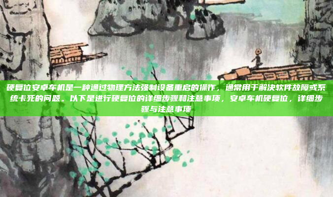 硬复位安卓车机是一种通过物理方法强制设备重启的操作，通常用于解决软件故障或系统卡死的问题。以下是进行硬复位的详细步骤和注意事项，安卓车机硬复位，详细步骤与注意事项