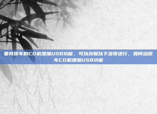 要将原车的CD机增加USB功能，可以按照以下步骤进行，如何给原车CD机增加USB功能