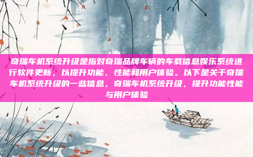 奇瑞车机系统升级是指对奇瑞品牌车辆的车载信息娱乐系统进行软件更新，以提升功能、性能和用户体验。以下是关于奇瑞车机系统升级的一些信息，奇瑞车机系统升级，提升功能性能与用户体验