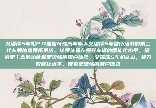艾瑞泽5车机2.0是指奇瑞汽车旗下艾瑞泽5车型所搭载的第二代车载信息娱乐系统。该系统旨在提升车辆的智能化水平，提供更丰富的功能和更流畅的用户体验，艾瑞泽5车机2.0，提升智能化水平，带来更流畅的用户体验