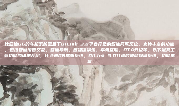 比亚迪G6的车机系统是基于DiLink 3.0平台打造的智能网联系统，支持丰富的功能，包括智能语音交互、智能导航、多媒体娱乐、车机互联、OTA升级等。以下是其主要功能的详细介绍，比亚迪G6车机系统，DiLink 3.0打造的智能网联系统，功能丰富