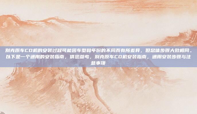 别克原车CD机的安装过程可能因车型和年份的不同而有所差异，但总体步骤大致相同。以下是一个通用的安装指南，供您参考，别克原车CD机安装指南，通用安装步骤与注意事项