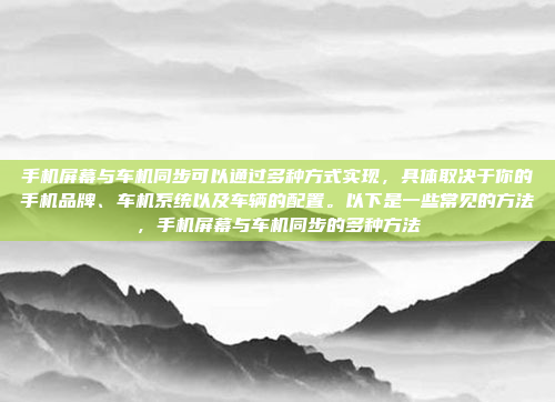 手机屏幕与车机同步可以通过多种方式实现，具体取决于你的手机品牌、车机系统以及车辆的配置。以下是一些常见的方法，手机屏幕与车机同步的多种方法