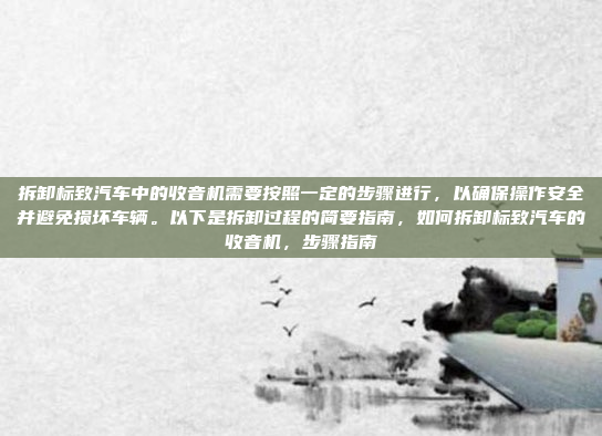 拆卸标致汽车中的收音机需要按照一定的步骤进行，以确保操作安全并避免损坏车辆。以下是拆卸过程的简要指南，如何拆卸标致汽车的收音机，步骤指南