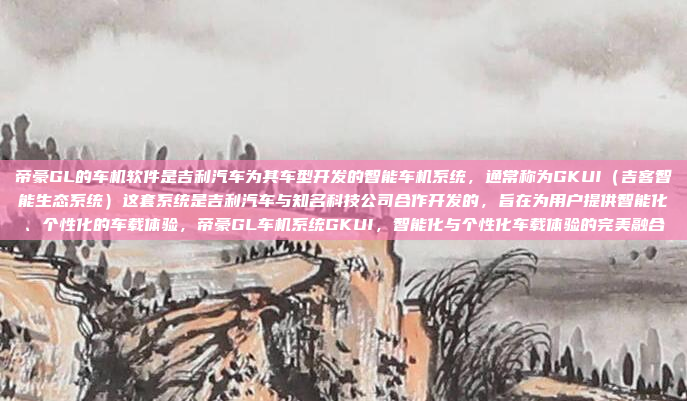 帝豪GL的车机软件是吉利汽车为其车型开发的智能车机系统，通常称为GKUI（吉客智能生态系统）这套系统是吉利汽车与知名科技公司合作开发的，旨在为用户提供智能化、个性化的车载体验，帝豪GL车机系统GKUI，智能化与个性化车载体验的完美融合
