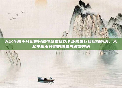 大众车机不开机的问题可以通过以下步骤进行排查和解决,大众车机不开机的排查与解决方法