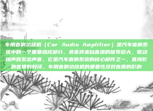 车用音响功放机（Car Audio Amplifier）是汽车音响系统中的一个重要组成部分，负责将来自音源的信号放大，驱动扬声器发出声音。它是汽车音响系统的核心部件之一，直接影响音质的好坏，车用音响功放机的重要性及对音质的影响