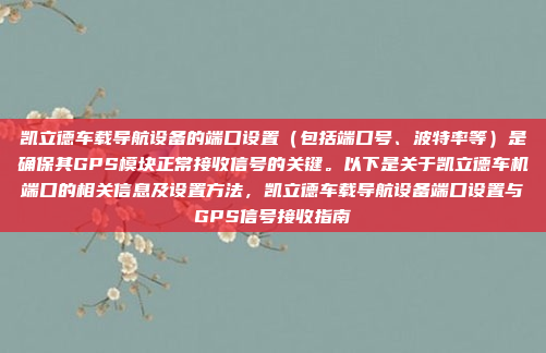 凯立德车载导航设备的端口设置（包括端口号、波特率等）是确保其GPS模块正常接收信号的关键。以下是关于凯立德车机端口的相关信息及设置方法，凯立德车载导航设备端口设置与GPS信号接收指南