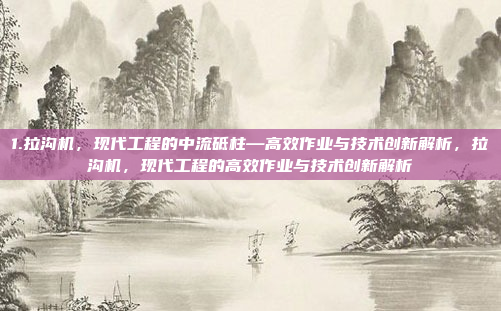 1.拉沟机，现代工程的中流砥柱—高效作业与技术创新解析，拉沟机，现代工程的高效作业与技术创新解析