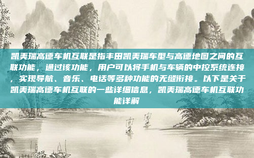 凯美瑞高德车机互联是指丰田凯美瑞车型与高德地图之间的互联功能，通过该功能，用户可以将手机与车辆的中控系统连接，实现导航、音乐、电话等多种功能的无缝衔接。以下是关于凯美瑞高德车机互联的一些详细信息，凯美瑞高德车机互联功能详解