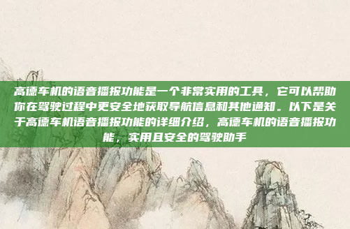 高德车机的语音播报功能是一个非常实用的工具，它可以帮助你在驾驶过程中更安全地获取导航信息和其他通知。以下是关于高德车机语音播报功能的详细介绍，高德车机的语音播报功能，实用且安全的驾驶助手