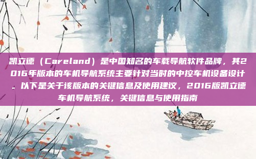 凯立德（Careland）是中国知名的车载导航软件品牌，其2016年版本的车机导航系统主要针对当时的中控车机设备设计。以下是关于该版本的关键信息及使用建议，2016版凯立德车机导航系统，关键信息与使用指南