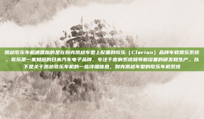 凯越歌乐车机通常指的是在别克凯越车型上配备的歌乐(Clarion)品牌车载娱乐系统。歌乐是一家知名的日本汽车电子品牌,专注于音响系统和导航设备的研发和生产。以下是关于凯越歌乐车机的一些详细信息,别克凯越车型的歌乐车机系统