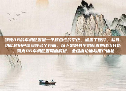 领克06的车机配置是一个综合性的系统，涵盖了硬件、软件、功能和用户体验等多个方面。以下是对其车机配置的详细分析，领克06车机配置深度解析，全维度功能与用户体验