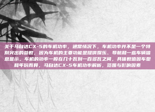 关于马自达CX-5的车机功率,通常情况下,车机功率并不是一个特别突出的参数,因为车机的主要功能是提供娱乐、导航和一些车辆信息显示。车机的功率一般在几十瓦到一百多瓦之间,具体数值因车型和年份而异,马自达CX-5车机功率解析,范围与影响因素