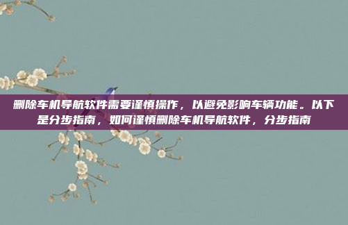 删除车机导航软件需要谨慎操作，以避免影响车辆功能。以下是分步指南，如何谨慎删除车机导航软件，分步指南
