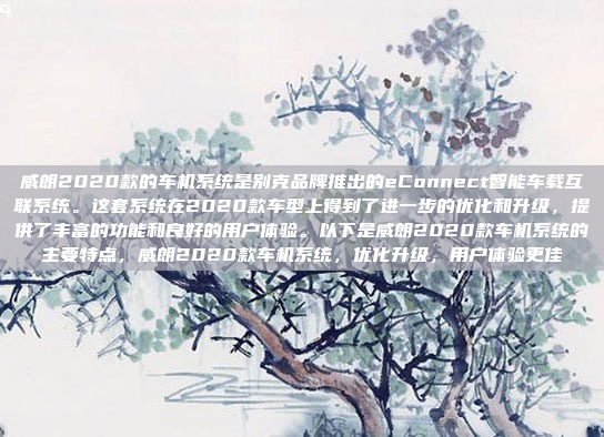 威朗2020款的车机系统是别克品牌推出的eConnect智能车载互联系统。这套系统在2020款车型上得到了进一步的优化和升级,提供了丰富的功能和良好的用户体验。以下是威朗2020款车机系统的主要特点,威朗2020款车机系统,优化升级,用户体验更佳