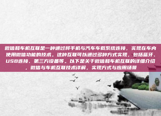 微信和车机互联是一种通过将手机与汽车车载系统连接，实现在车内使用微信功能的技术。这种互联可以通过多种方式实现，包括蓝牙、USB连接、第三方设备等。以下是关于微信和车机互联的详细介绍，微信与车机互联技术详解，实现方式与应用场景