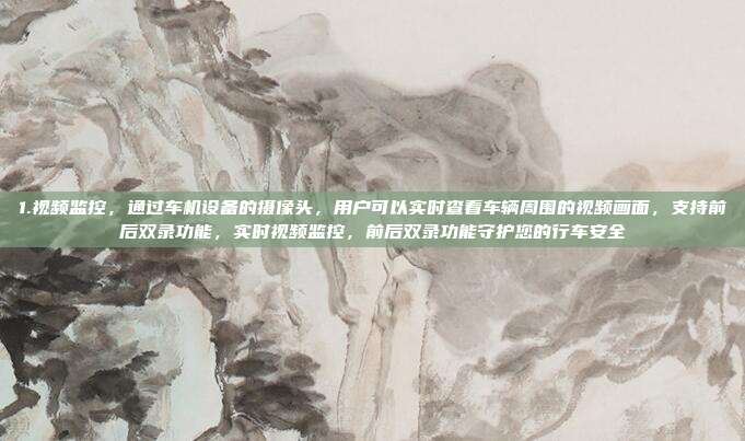1.视频监控,通过车机设备的摄像头,用户可以实时查看车辆周围的视频画面,支持前后双录功能,实时视频监控,前后双录功能守护您的行车安全