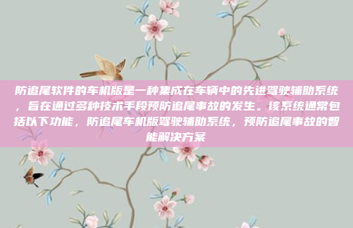 防追尾软件的车机版是一种集成在车辆中的先进驾驶辅助系统，旨在通过多种技术手段预防追尾事故的发生。该系统通常包括以下功能，防追尾车机版驾驶辅助系统，预防追尾事故的智能解决方案
