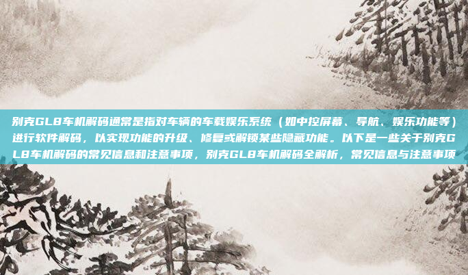 别克GL8车机解码通常是指对车辆的车载娱乐系统（如中控屏幕、导航、娱乐功能等）进行软件解码，以实现功能的升级、修复或解锁某些隐藏功能。以下是一些关于别克GL8车机解码的常见信息和注意事项，别克GL8车机解码全解析，常见信息与注意事项