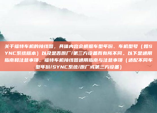 关于福特车机的接线图，具体内容会根据车型年份、车机型号（如SYNC系统版本）以及是否原厂/第三方设备而有所不同。以下是通用指南和注意事项，福特车机接线图通用指南与注意事项（适配不同车型年份/SYNC系统/原厂或第三方设备）