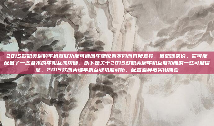 2015款凯美瑞的车机互联功能可能因车型配置不同而有所差异，但总体来说，它可能配备了一些基本的车机互联功能。以下是关于2015款凯美瑞车机互联功能的一些可能信息，2015款凯美瑞车机互联功能解析，配置差异与实用体验