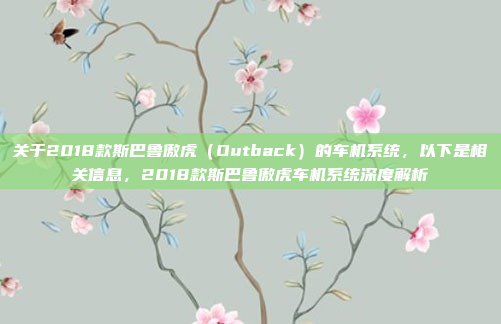 关于2018款斯巴鲁傲虎（Outback）的车机系统，以下是相关信息，2018款斯巴鲁傲虎车机系统深度解析