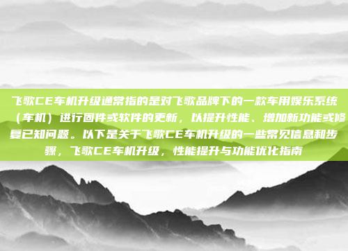 飞歌CE车机升级通常指的是对飞歌品牌下的一款车用娱乐系统（车机）进行固件或软件的更新，以提升性能、增加新功能或修复已知问题。以下是关于飞歌CE车机升级的一些常见信息和步骤，飞歌CE车机升级，性能提升与功能优化指南