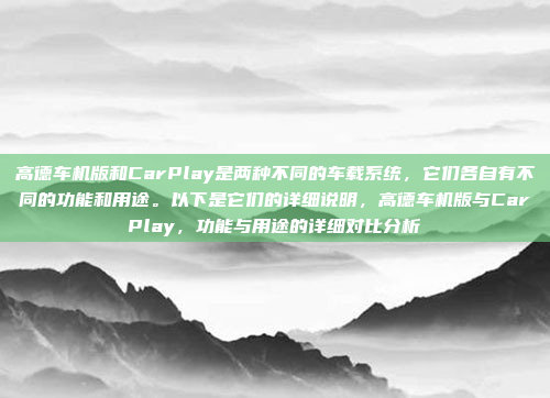 高德车机版和CarPlay是两种不同的车载系统，它们各自有不同的功能和用途。以下是它们的详细说明，高德车机版与CarPlay，功能与用途的详细对比分析