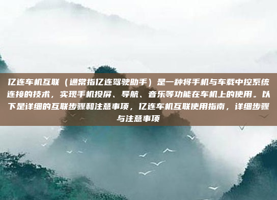 亿连车机互联（通常指亿连驾驶助手）是一种将手机与车载中控系统连接的技术，实现手机投屏、导航、音乐等功能在车机上的使用。以下是详细的互联步骤和注意事项，亿连车机互联使用指南，详细步骤与注意事项
