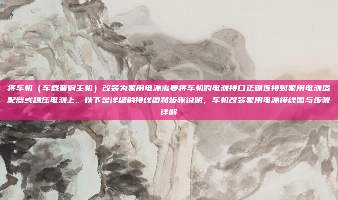 将车机（车载音响主机）改装为家用电源需要将车机的电源接口正确连接到家用电源适配器或稳压电源上。以下是详细的接线图和步骤说明，车机改装家用电源接线图与步骤详解