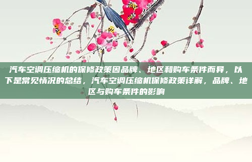 汽车空调压缩机的保修政策因品牌、地区和购车条件而异，以下是常见情况的总结，汽车空调压缩机保修政策详解，品牌、地区与购车条件的影响