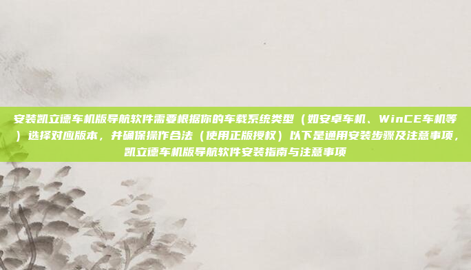 安装凯立德车机版导航软件需要根据你的车载系统类型（如安卓车机、WinCE车机等）选择对应版本，并确保操作合法（使用正版授权）以下是通用安装步骤及注意事项，凯立德车机版导航软件安装指南与注意事项