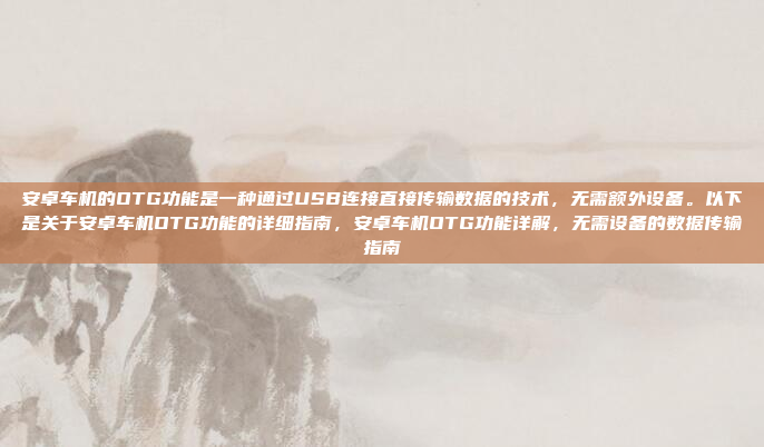 安卓车机的OTG功能是一种通过USB连接直接传输数据的技术,无需额外设备。以下是关于安卓车机OTG功能的详细指南,安卓车机OTG功能详解,无需设备的数据传输指南