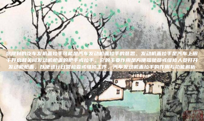 您提到的汔车发机盖拉手可能是汽车发动机盖拉手的意思。发动机盖拉手是汽车上用于开启和关闭发动机舱盖的把手或拉手。它的主要作用是方便驾驶员或维修人员打开发动机舱盖，以便进行日常检查或维修工作，汽车发动机盖拉手的作用与功能解析