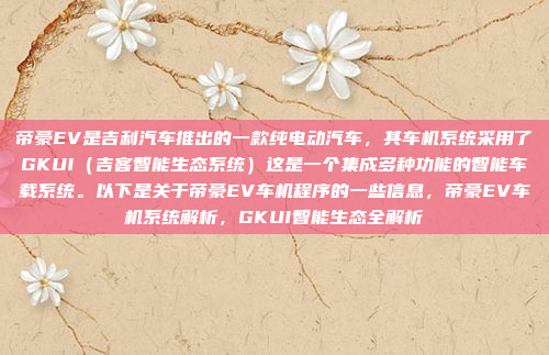 帝豪EV是吉利汽车推出的一款纯电动汽车，其车机系统采用了GKUI（吉客智能生态系统）这是一个集成多种功能的智能车载系统。以下是关于帝豪EV车机程序的一些信息，帝豪EV车机系统解析，GKUI智能生态全解析