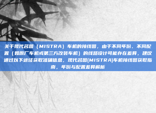 关于现代名图（MISTRA）车机的接线图，由于不同年份、不同配置（如原厂车机或第三方改装车机）的线路设计可能存在差异，建议通过以下途径获取准确信息，现代名图(MISTRA)车机接线图获取指南，年份与配置差异解析