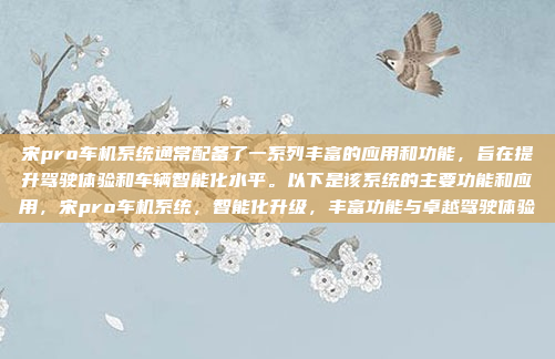 宋pro车机系统通常配备了一系列丰富的应用和功能，旨在提升驾驶体验和车辆智能化水平。以下是该系统的主要功能和应用，宋pro车机系统，智能化升级，丰富功能与卓越驾驶体验