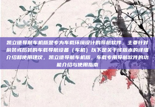 凯立德导航车机版是专为车载环境设计的导航软件,主要针对前装或后装的车载导航设备(车机)以下是关于该版本的详细介绍和使用建议,凯立德导航车机版,车载专用导航软件的功能介绍与使用指南