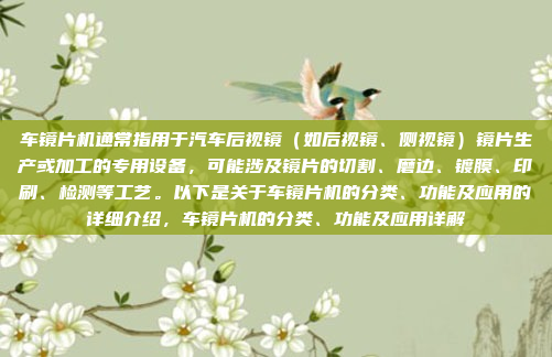 车镜片机通常指用于汽车后视镜(如后视镜、侧视镜)镜片生产或加工的专用设备,可能涉及镜片的切割、磨边、镀膜、印刷、检测等工艺。以下是关于车镜片机的分类、功能及应用的详细介绍,车镜片机的分类、功能及应用详解