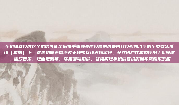 车机喵驾投屏这个术语可能是指将手机或其他设备的屏幕内容投射到汽车的车载娱乐系统（车机）上。这种功能通常通过无线或有线连接实现，允许用户在车内使用手机导航、播放音乐、观看视频等，车机喵驾投屏，轻松实现手机屏幕投射到车载娱乐系统