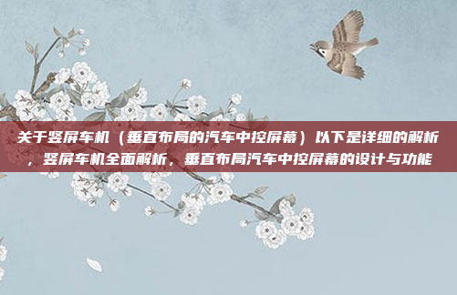 关于竖屏车机（垂直布局的汽车中控屏幕）以下是详细的解析，竖屏车机全面解析，垂直布局汽车中控屏幕的设计与功能