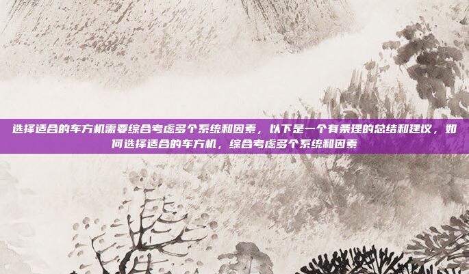 选择适合的车方机需要综合考虑多个系统和因素，以下是一个有条理的总结和建议，如何选择适合的车方机，综合考虑多个系统和因素