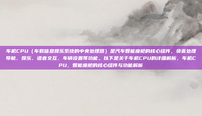 车机CPU（车载信息娱乐系统的中央处理器）是汽车智能座舱的核心组件，负责处理导航、娱乐、语音交互、车辆设置等功能。以下是关于车机CPU的详细解析，车机CPU，智能座舱的核心组件与功能解析