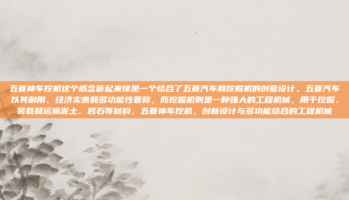 五菱神车挖机这个概念听起来像是一个结合了五菱汽车和挖掘机的创意设计。五菱汽车以其耐用、经济实惠和多功能性著称，而挖掘机则是一种强大的工程机械，用于挖掘、装载和运输泥土、岩石等材料，五菱神车挖机，创新设计与多功能结合的工程机械